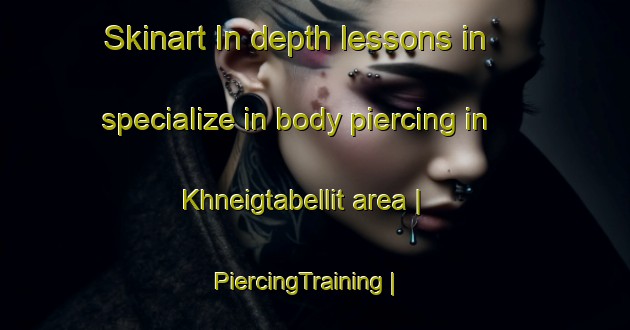 Skinart In-depth lessons in specialize in body piercing in Khneigtabellit area | PiercingTraining | PiercingClasses | SkinartTraining-Mauritania